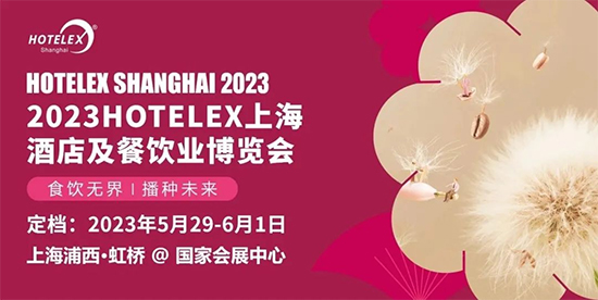 蓄势待发,砥砺前行2023上海国际酒店餐饮展 (HOTELEXShanghai)